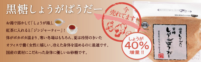 【黒糖しょうがぱうだー】お湯で溶かして「しょうが湯」、紅茶に入れると「ジンジャーティー」! 体がポカポカ温まり、寒い冬場はもちろん、夏は冷房のきいたオフィスで働く女性に嬉しい、冷えた身体を温めるのに最適です。国産の素材にこだわった身体に優しいお砂糖です。